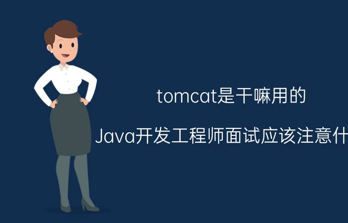 tomcat是干嘛用的 Java开发工程师面试应该注意什么？